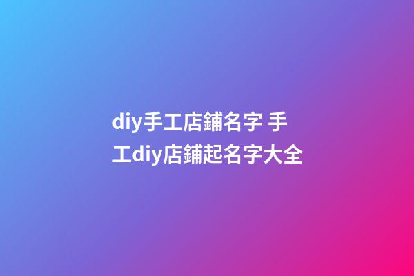 diy手工店鋪名字 手工diy店鋪起名字大全-第1張-店鋪起名-玄機派
